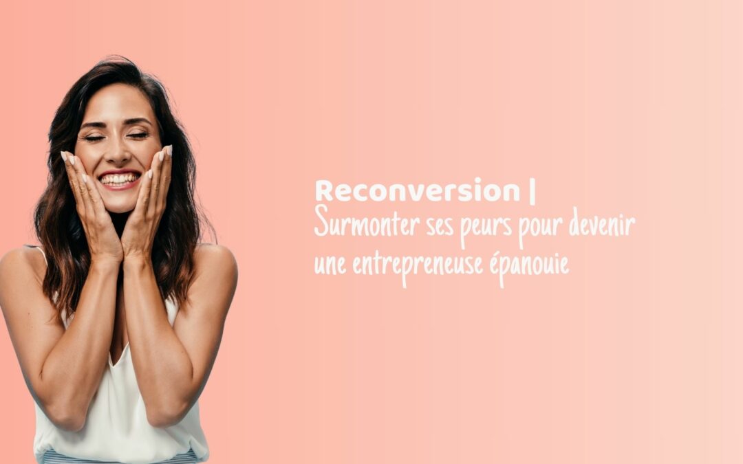 Reconversion, surmonter ses peurs pour devenir une entrepreneuse épanouie