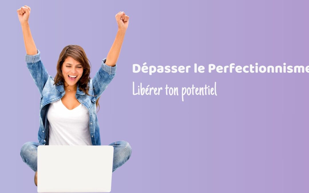 Dépasser le perfectionnisme : libérer ton potentiel